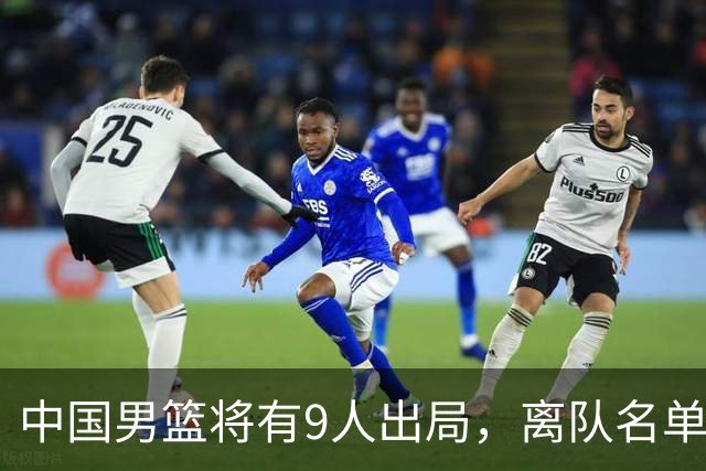 中国男篮将有9人出局，离队名单呼之欲出：北京、广东各1人