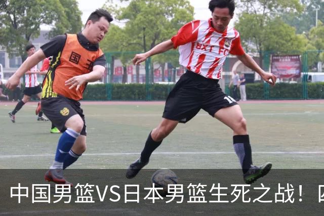 中国男篮VS日本男篮生死之战！四大利好助力男篮，警惕潜在隐患