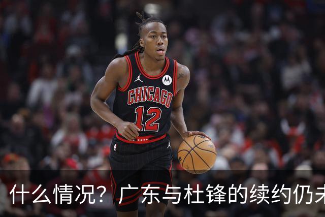 什么情况？广东与杜锋的续约仍未进展，身兼数职还是太忙了！
