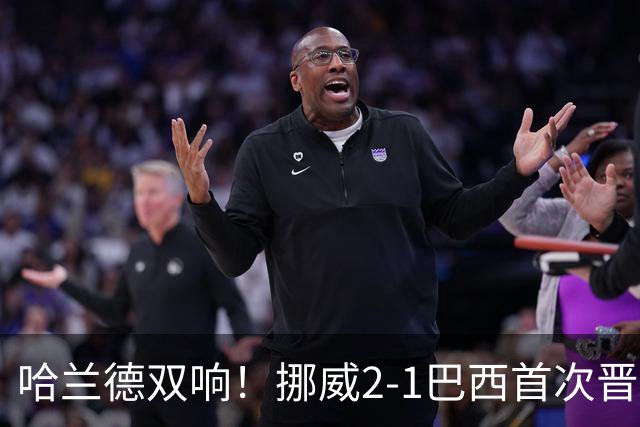 哈兰德双响！挪威2-1巴西首次晋级八强