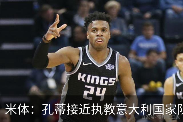 米体：孔蒂接近执教意大利国家队，将签4年合同冲击下届世界杯