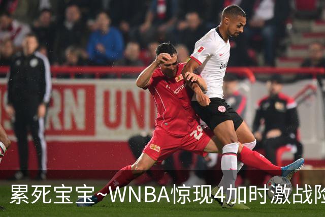 累死宝宝~WNBA惊现4加时激战险些5加时 神秘人两次4加时全部赢球