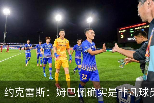 约克雷斯：姆巴佩确实是非凡球员 我回防是因为对手进攻质量极高