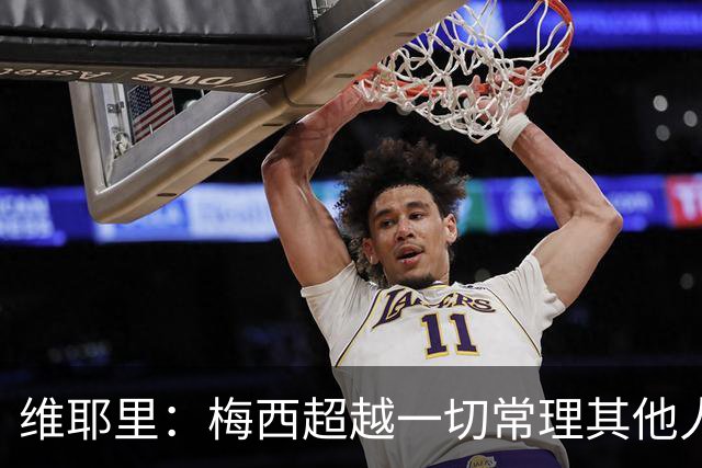 维耶里：梅西超越一切常理其他人没法比 批评安帅的人什么都不懂