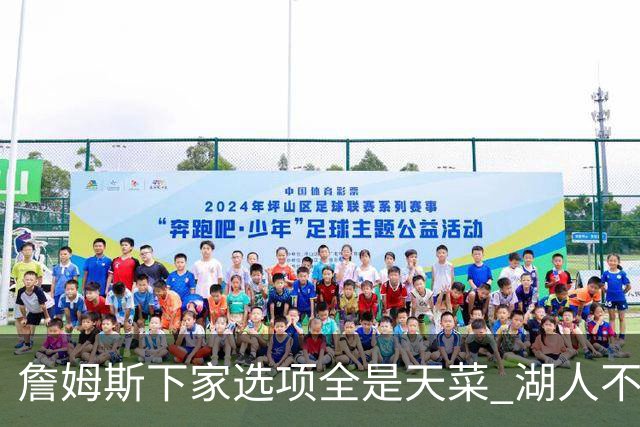 詹姆斯下家选项全是天菜 湖人不给的体面这些队能给
